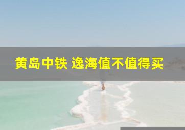 黄岛中铁 逸海值不值得买